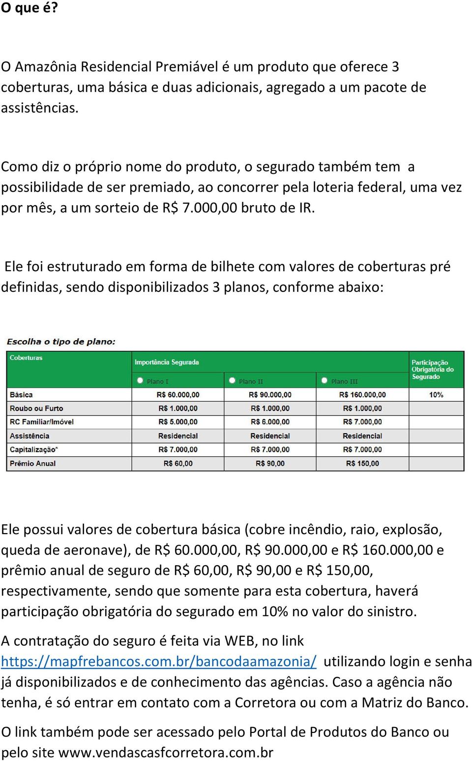 Ele foi estruturado em forma de bilhete com valores de coberturas pré definidas, sendo disponibilizados 3 planos, conforme abaixo: Ele possui valores de cobertura básica (cobre incêndio, raio,