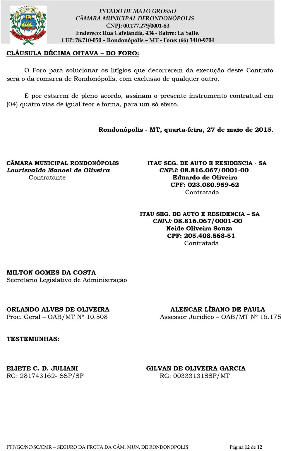 CÂMARA MUNICIPAL RONDONÓPOLIS ITAU SEG. DE AUTO E RESIDENCIA - SA Lourisvaldo Manoel de Oliveira CNPJ: 08.816.067/0001-00 Contratante Eduardo de Oliveira CPF: 023.080.959-62 Contratada ITAU SEG.