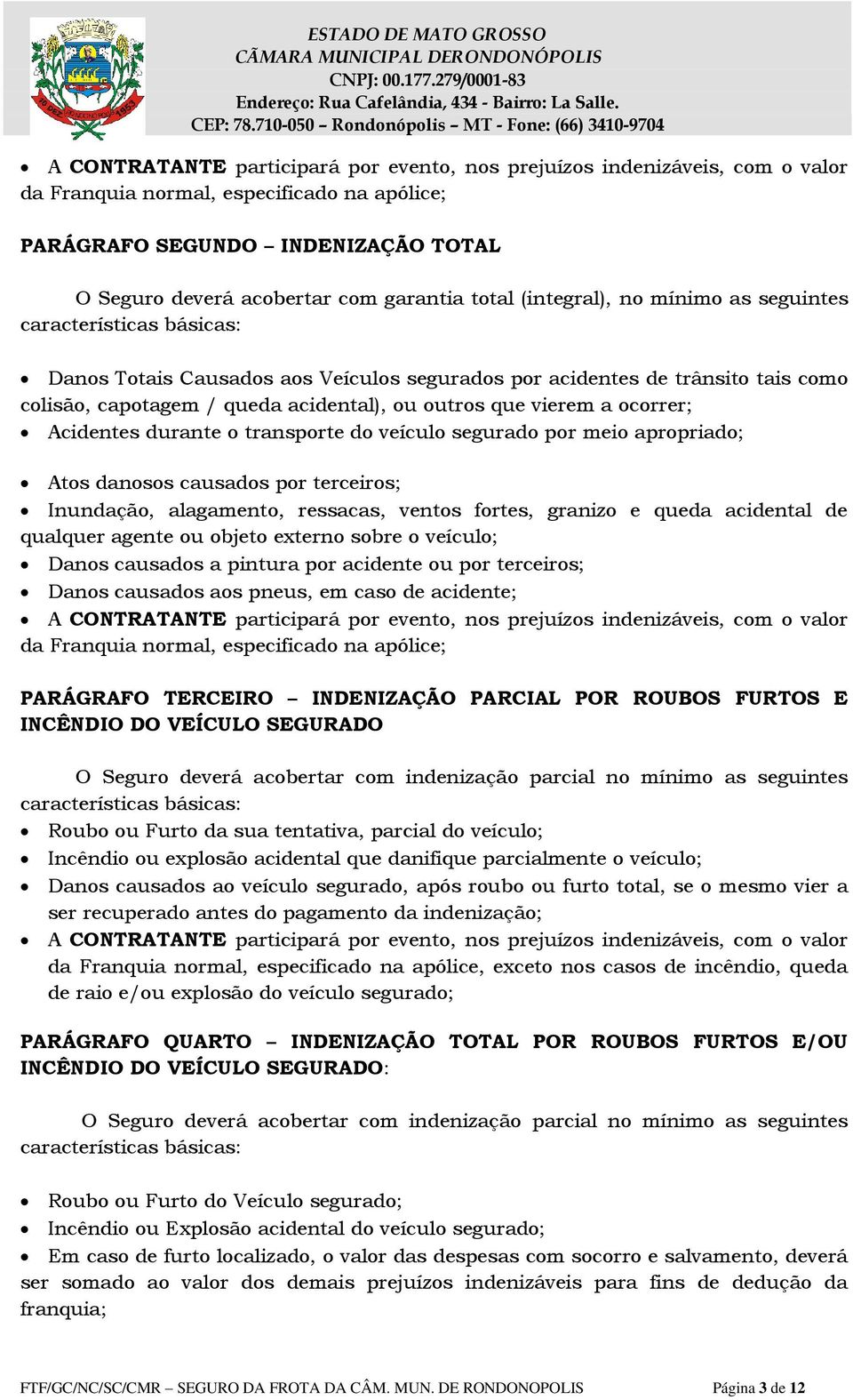 vierem a ocorrer; Acidentes durante o transporte do veículo segurado por meio apropriado; Atos danosos causados por terceiros; Inundação, alagamento, ressacas, ventos fortes, granizo e queda