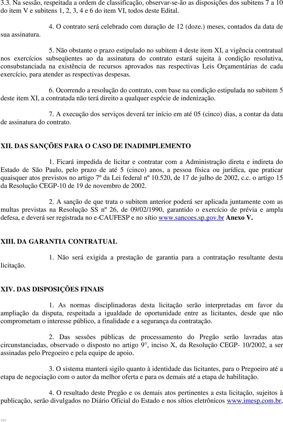 Não obstante o prazo estipulado no subitem 4 deste item XI, a vigência contratual nos exercícios subseqüentes ao da assinatura do contrato estará sujeita à condição resolutiva, consubstanciada na