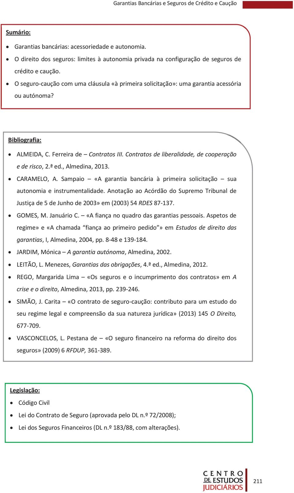 Contratos de liberalidade, de cooperação e de risco, 2.ª ed., Almedina, 2013. CARAMELO, A. Sampaio «A garantia bancária à primeira solicitação sua autonomia e instrumentalidade.