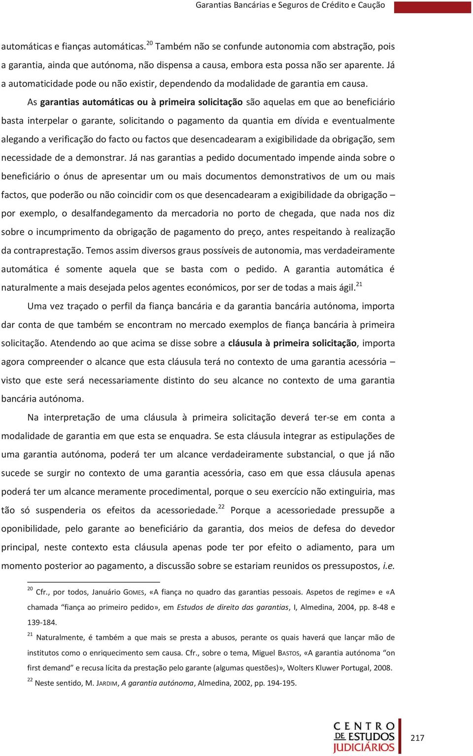 As garantias automáticas ou à primeira solicitação são aquelas em que ao beneficiário basta interpelar o garante, solicitando o pagamento da quantia em dívida e eventualmente alegando a verificação