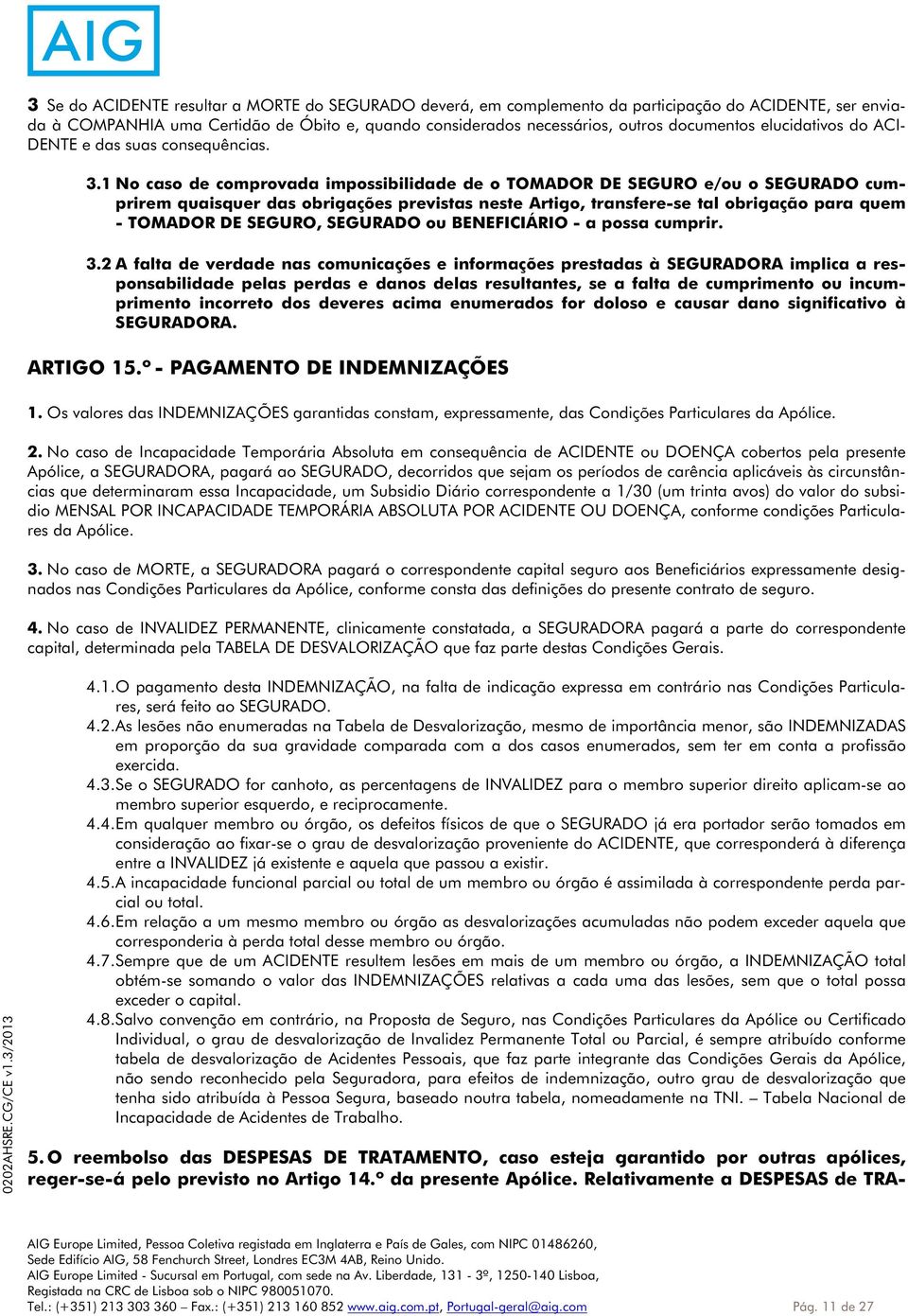 1 No caso de comprovada impossibilidade de o TOMADOR DE SEGURO e/ou o SEGURADO cumprirem quaisquer das obrigações previstas neste Artigo, transfere-se tal obrigação para quem - TOMADOR DE SEGURO,