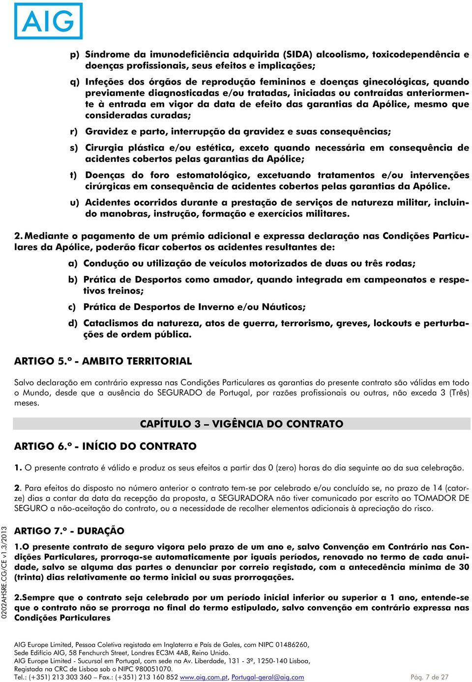 Gravidez e parto, interrupção da gravidez e suas consequências; s) Cirurgia plástica e/ou estética, exceto quando necessária em consequência de acidentes cobertos pelas garantias da Apólice; t)