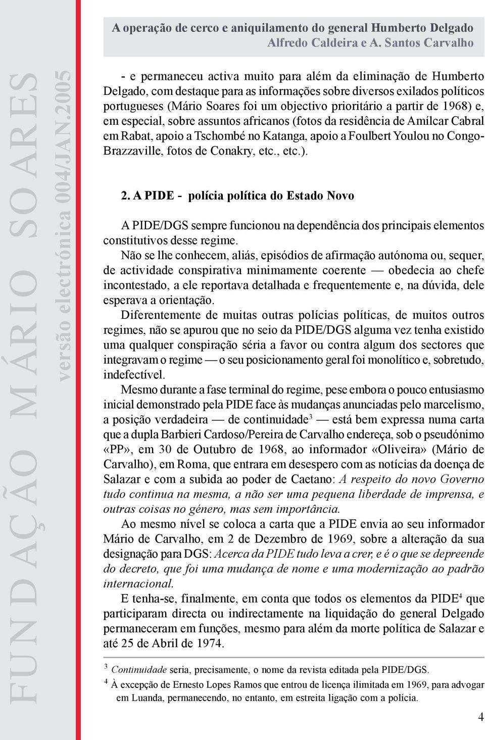 etc., etc.). 2. A PIDE - polícia política do Estado Novo A PIDE/DGS sempre funcionou na dependência dos principais elementos constitutivos desse regime.