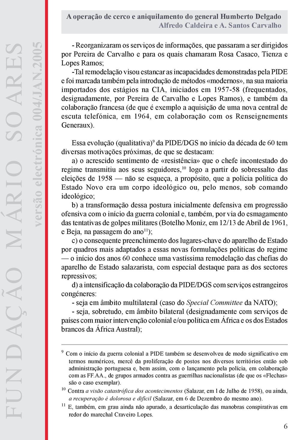 Pereira de Carvalho e Lopes Ramos), e também da colaboração francesa (de que é exemplo a aquisição de uma nova central de escuta telefónica, em 1964, em colaboração com os Renseignements Generaux).