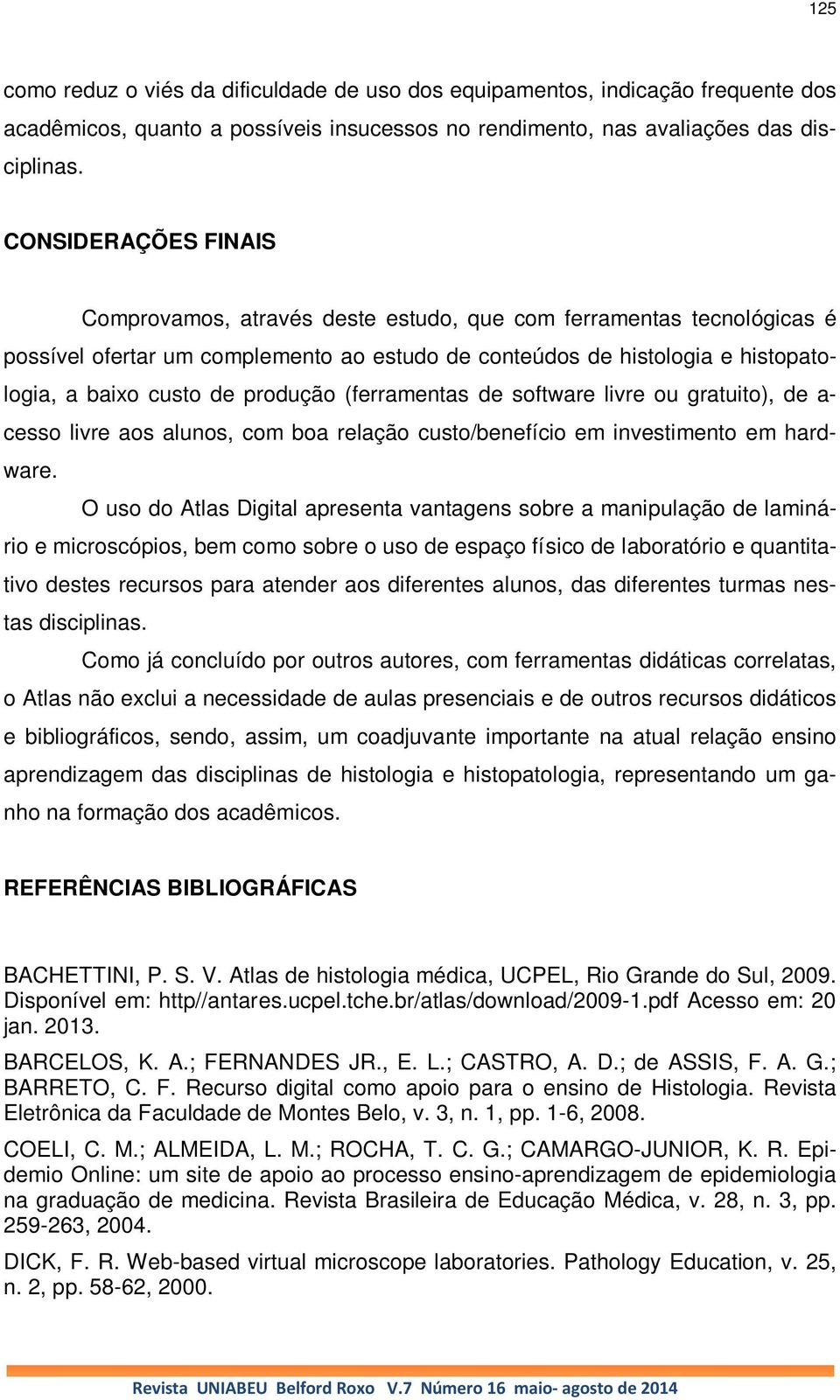 produção (ferramentas de software livre ou gratuito), de a- cesso livre aos alunos, com boa relação custo/benefício em investimento em hardware.