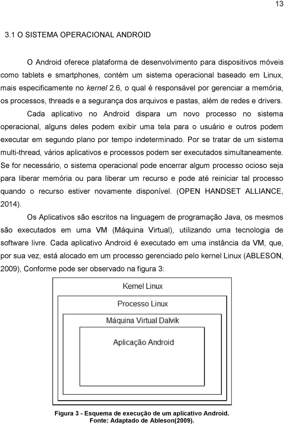 Cada aplicativo no Android dispara um novo processo no sistema operacional, alguns deles podem exibir uma tela para o usuário e outros podem executar em segundo plano por tempo indeterminado.