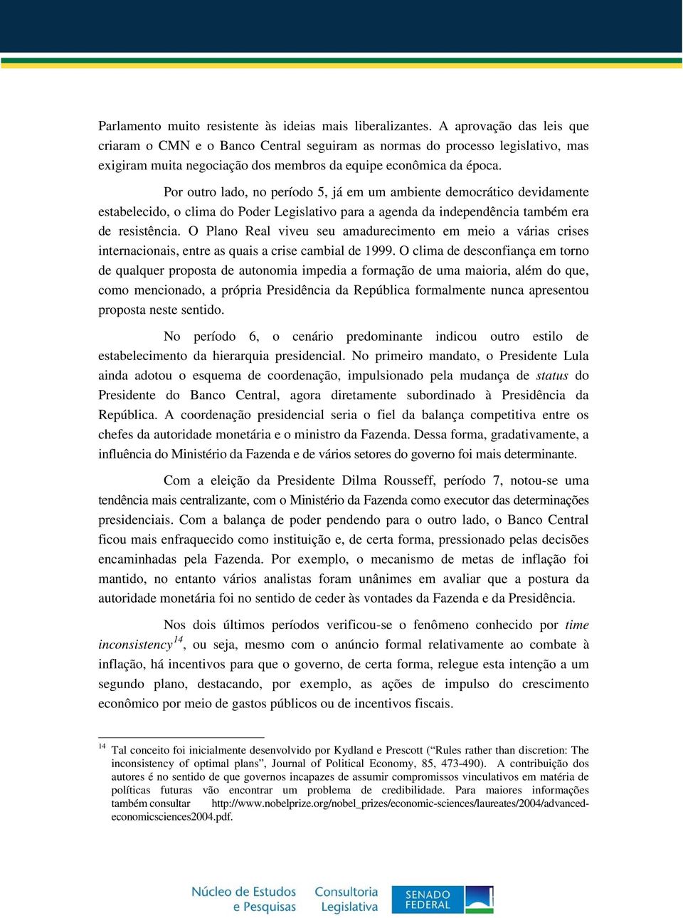 Por outro lado, no período 5, já em um ambiente democrático devidamente estabelecido, o clima do Poder Legislativo para a agenda da independência também era de resistência.