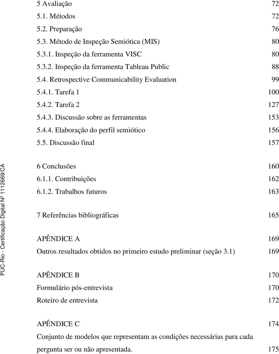 1.1. Contribuições 162 6.1.2. Trabalhos futuros 163 7 Referências bibliográficas 165 APÊNDICE A 169 Outros resultados obtidos no primeiro estudo preliminar (seção 3.