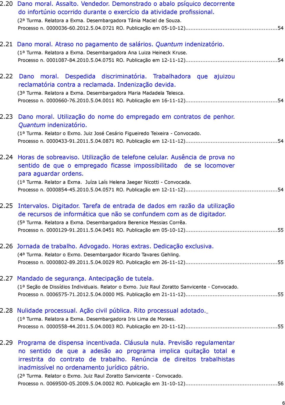 Relatora a Exma. Desembargadora Ana Luiza Heineck Kruse. Processo n. 0001087-84.2010.5.04.0751 RO. Publicação em 12-11-12)...54 2.22 Dano moral. Despedida discriminatória.