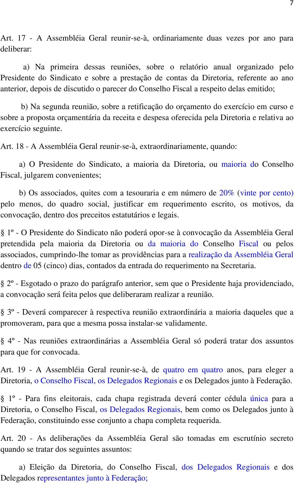 prestação de contas da Diretoria, referente ao ano anterior, depois de discutido o parecer do Conselho Fiscal a respeito delas emitido; b) Na segunda reunião, sobre a retificação do orçamento do