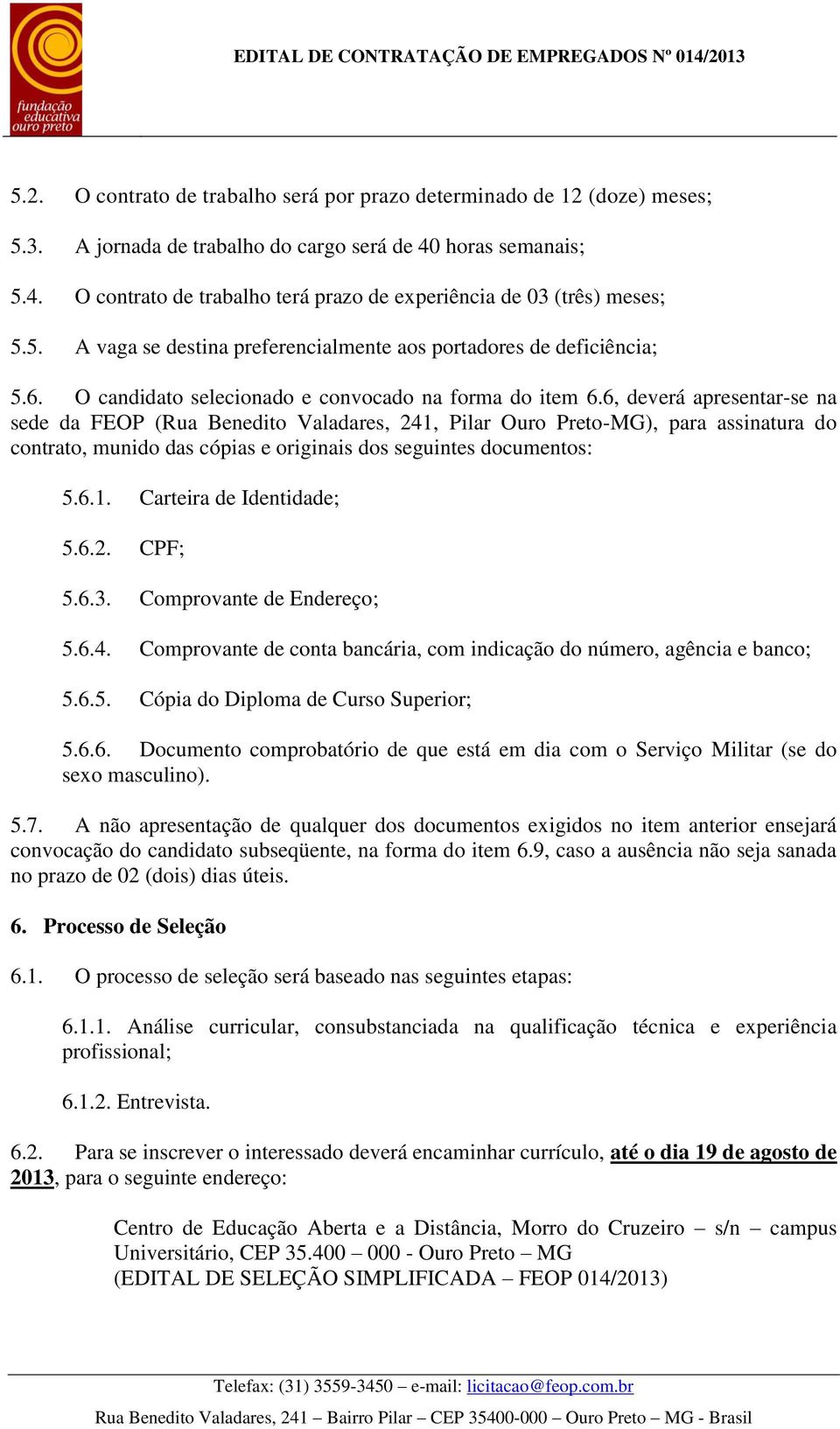 6, deverá apresentar-se na sede da FEOP (Rua Benedito Valadares, 241, Pilar Ouro Preto-MG), para assinatura do contrato, munido das cópias e originais dos seguintes documentos: 5.6.1. Carteira de Identidade; 5.