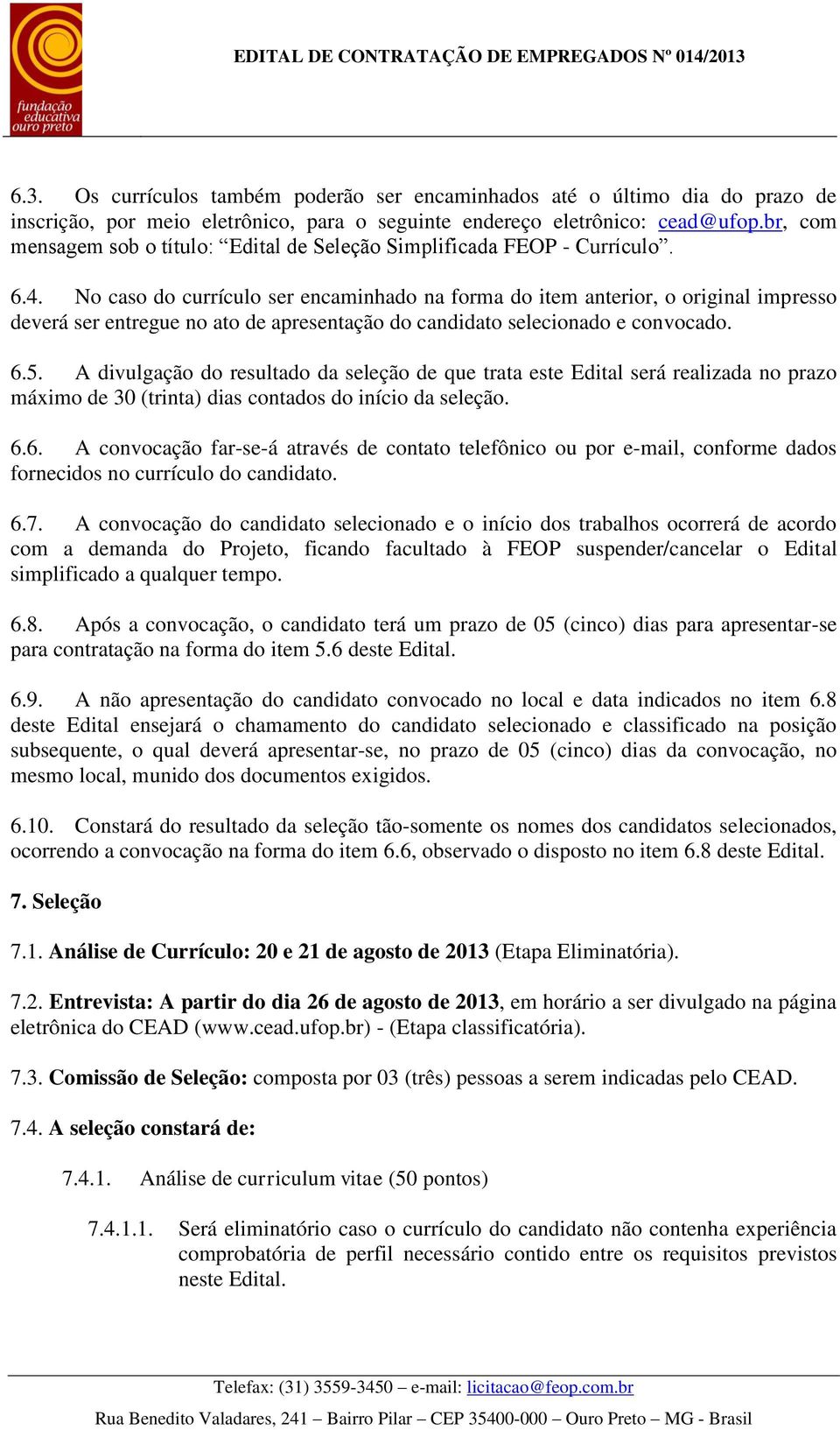 No caso do currículo ser encaminhado na forma do item anterior, o original impresso deverá ser entregue no ato de apresentação do candidato selecionado e convocado. 6.5.