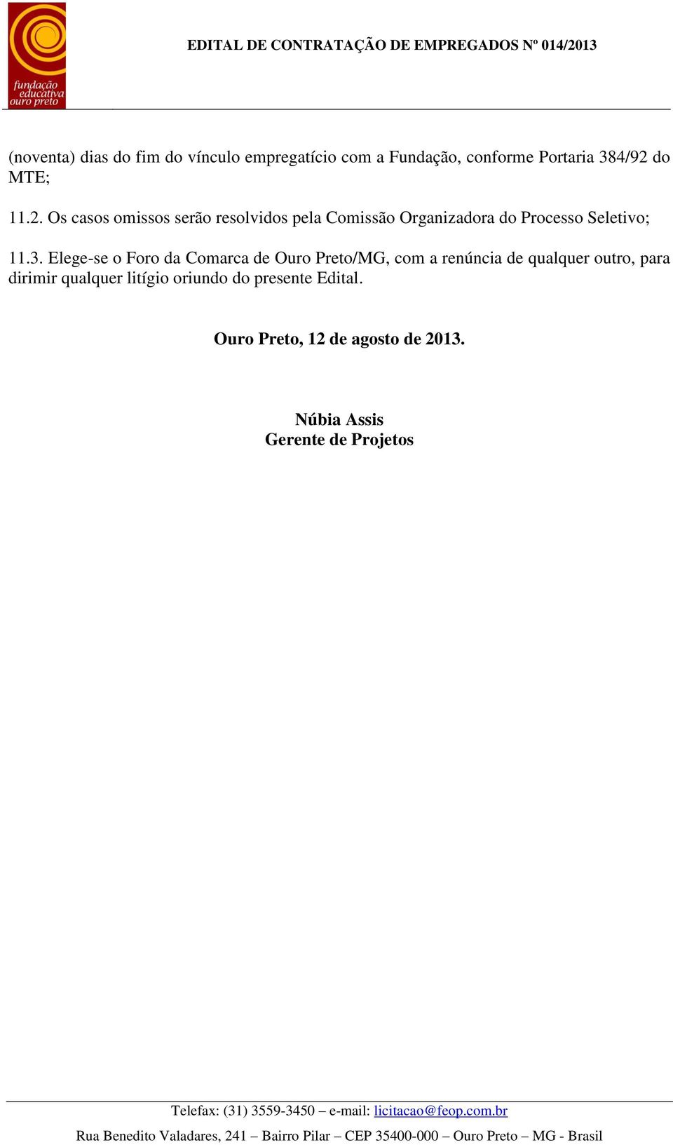 Elege-se o Foro da Comarca de Ouro Preto/MG, com a renúncia de qualquer outro, para dirimir