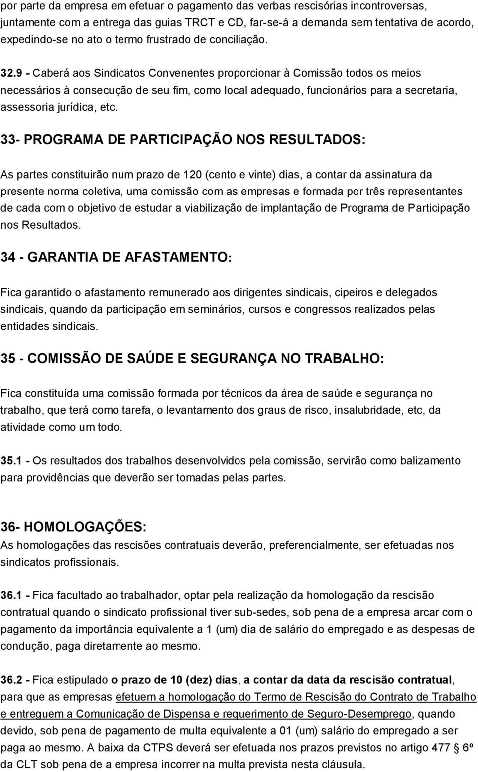 9 - Caberá aos Sindicatos Convenentes proporcionar à Comissão todos os meios necessários à consecução de seu fim, como local adequado, funcionários para a secretaria, assessoria jurídica, etc.