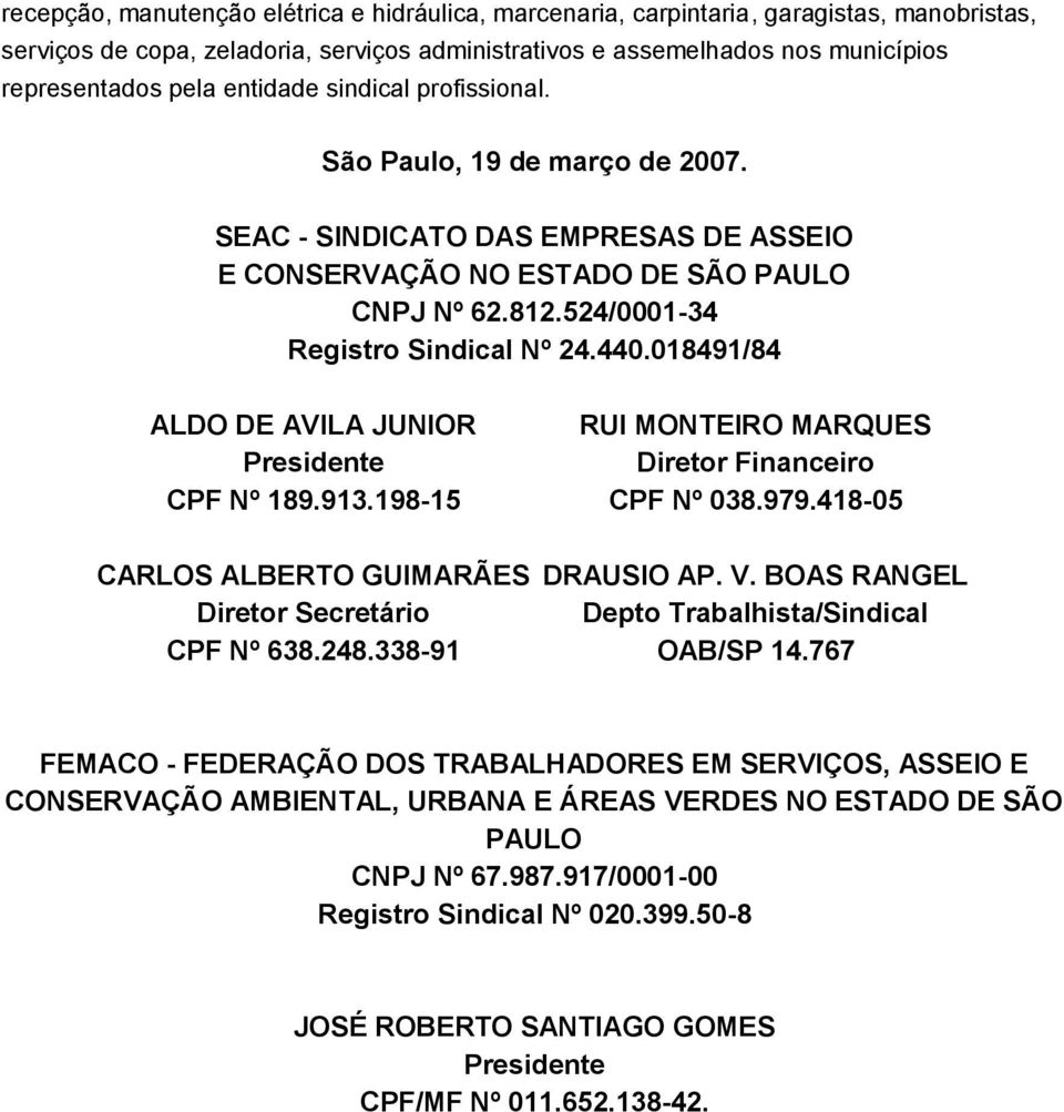 018491/84 ALDO DE AVILA JUNIOR Presidente CPF Nº 189.913.198-15 CARLOS ALBERTO GUIMARÃES Diretor Secretário CPF Nº 638.248.338-91 RUI MONTEIRO MARQUES Diretor Financeiro CPF Nº 038.979.