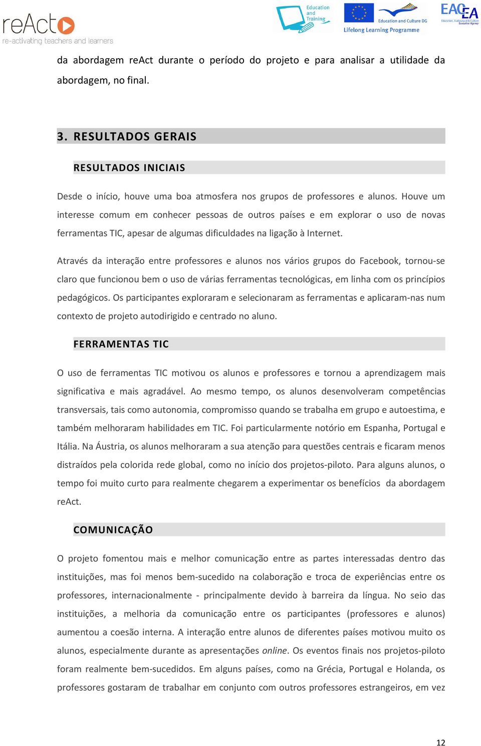 Houve um interesse comum em conhecer pessoas de outros países e em explorar o uso de novas ferramentas TIC, apesar de algumas dificuldades na ligação à Internet.