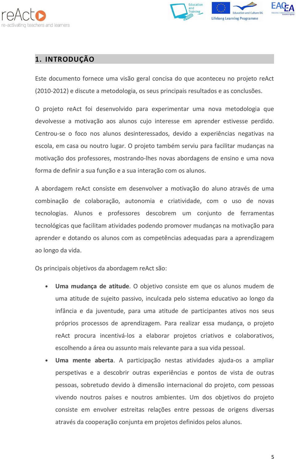 Centrou-se o foco nos alunos desinteressados, devido a experiências negativas na escola, em casa ou noutro lugar.