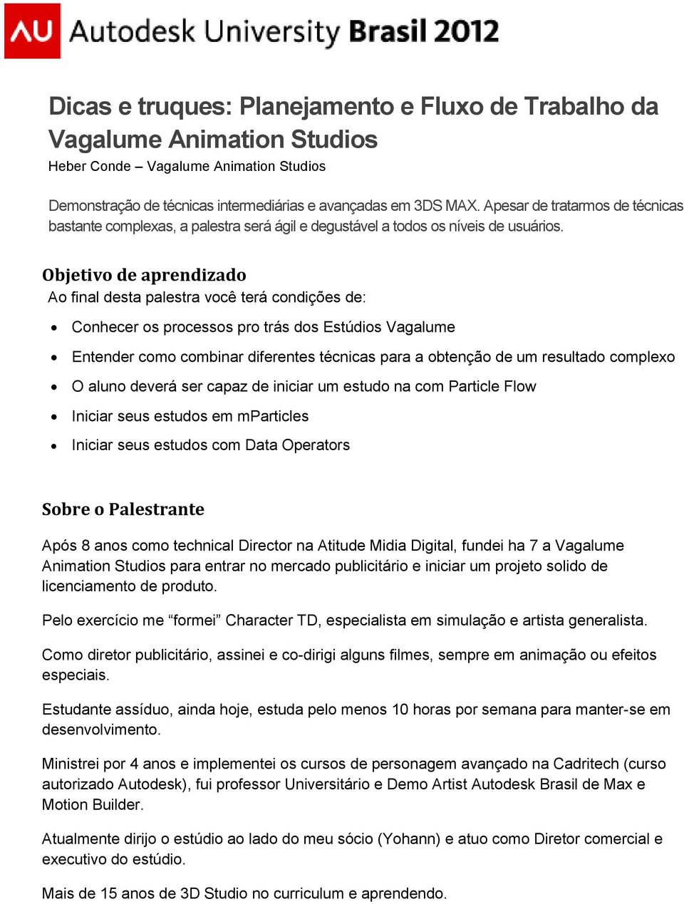 Objetivo de aprendizado Ao final desta palestra você terá condições de: Conhecer os processos pro trás dos Estúdios Vagalume Entender como combinar diferentes técnicas para a obtenção de um resultado