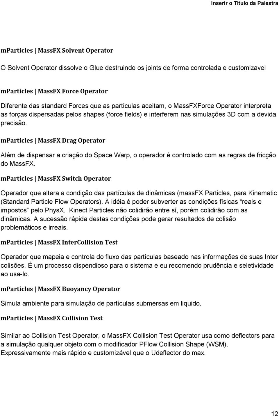 mparticles MassFX Drag Operator Além de dispensar a criação do Space Warp, o operador é controlado com as regras de fricção do MassFX.