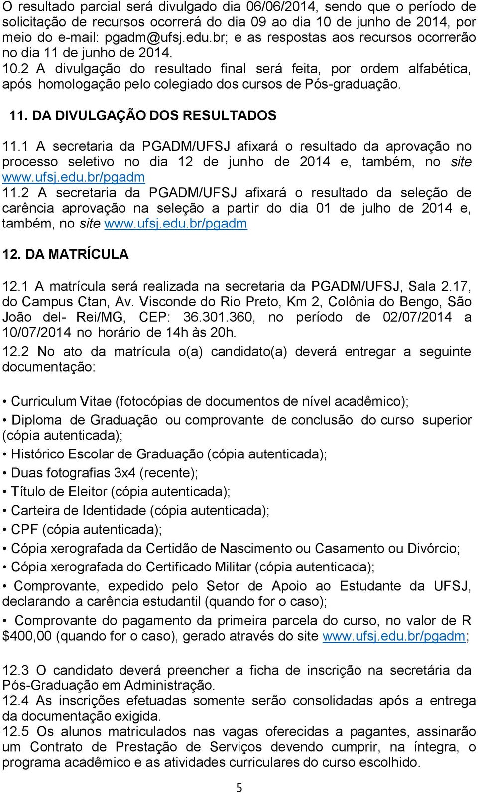 2 A divulgação do resultado final será feita, por ordem alfabética, após homologação pelo colegiado dos cursos de Pós-graduação. 11. DA DIVULGAÇÃO DOS RESULTADOS 11.