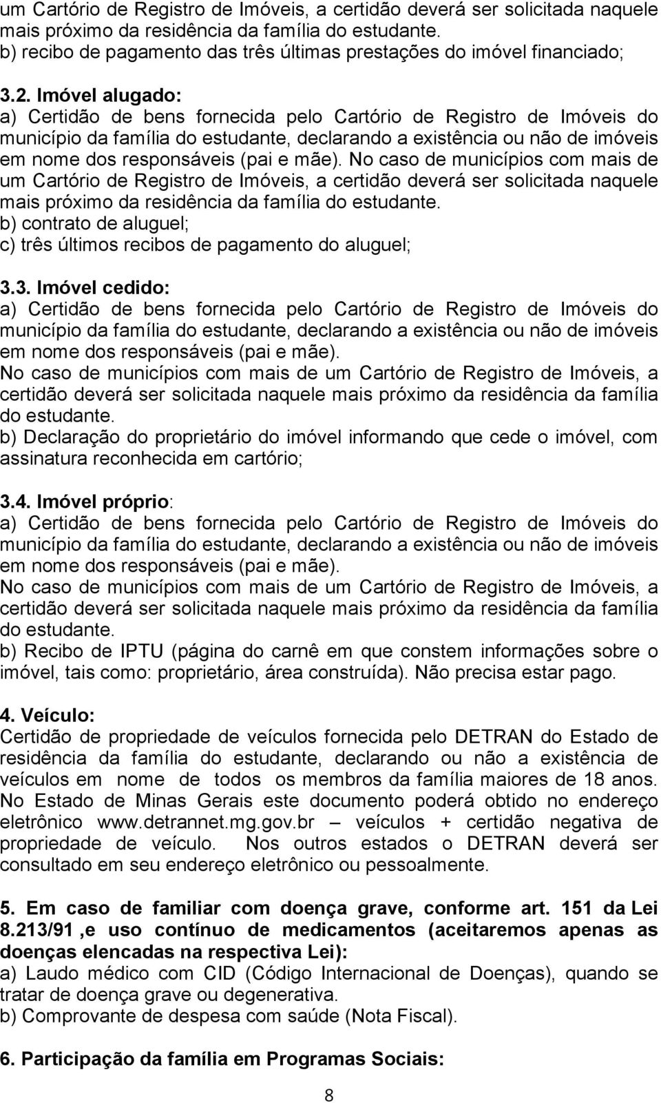 Imóvel alugado: a) Certidão de bens fornecida pelo Cartório de Registro de Imóveis do município da família do estudante, declarando a existência ou não de imóveis em nome dos responsáveis (pai e mãe).