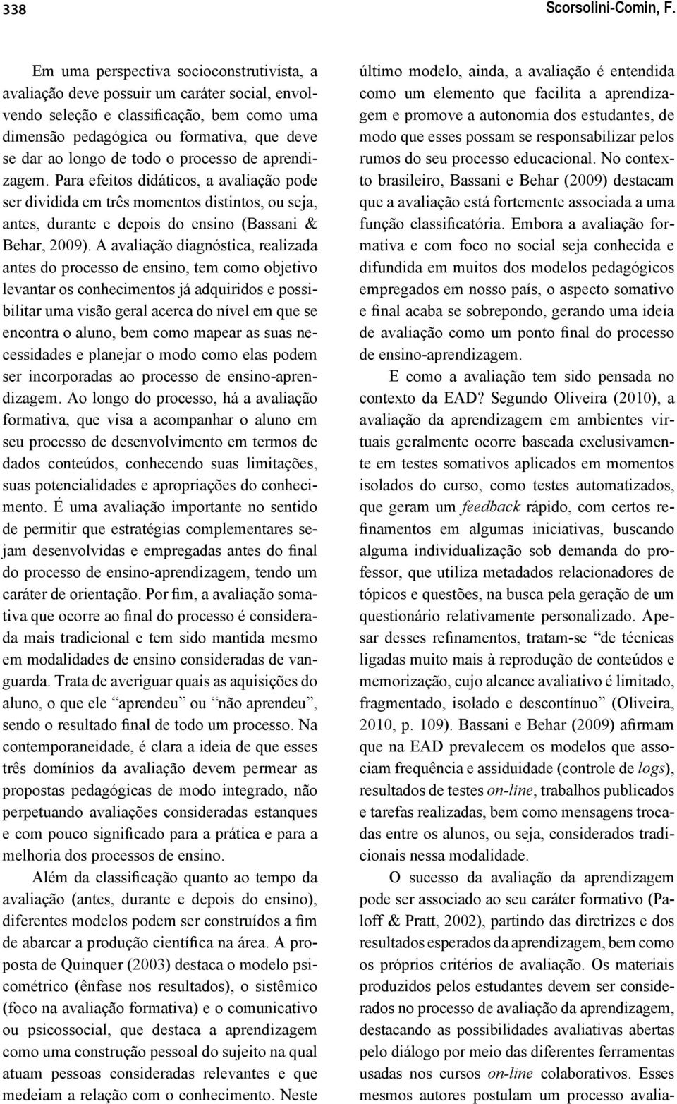 o processo de aprendizagem. Para efeitos didáticos, a avaliação pode ser dividida em três momentos distintos, ou seja, antes, durante e depois do ensino (Bassani & Behar, 2009).