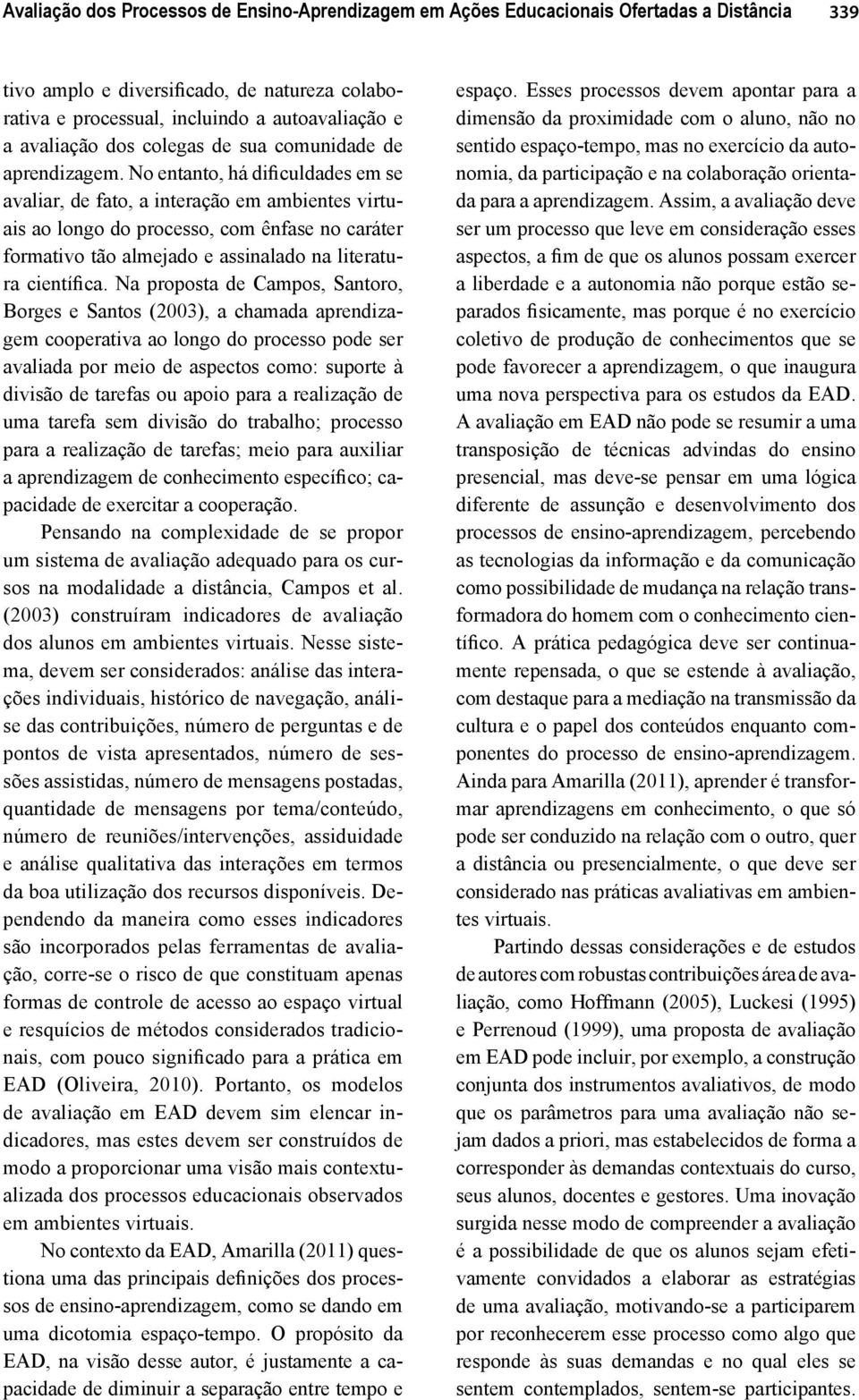 No entanto, há dificuldades em se avaliar, de fato, a interação em ambientes virtuais ao longo do processo, com ênfase no caráter formativo tão almejado e assinalado na literatura científica.