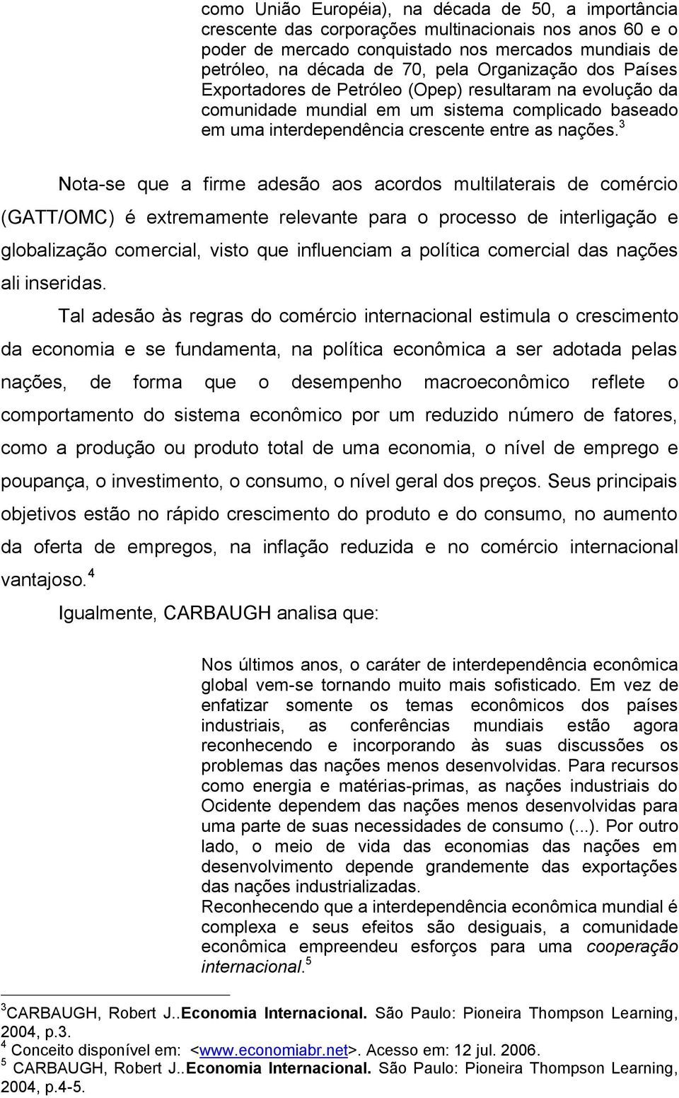 3 Nota-se que a firme adesão aos acordos multilaterais de comércio (GATT/OMC) é extremamente relevante para o processo de interligação e globalização comercial, visto que influenciam a política