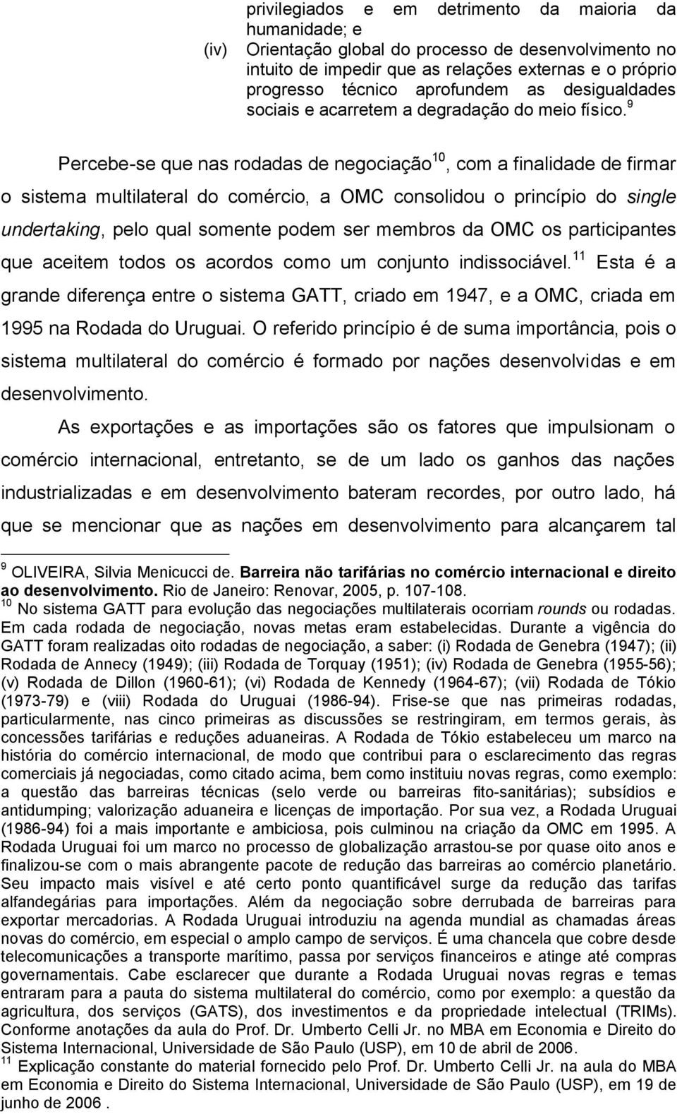 9 Percebe-se que nas rodadas de negociação 10, com a finalidade de firmar o sistema multilateral do comércio, a OMC consolidou o princípio do single undertaking, pelo qual somente podem ser membros