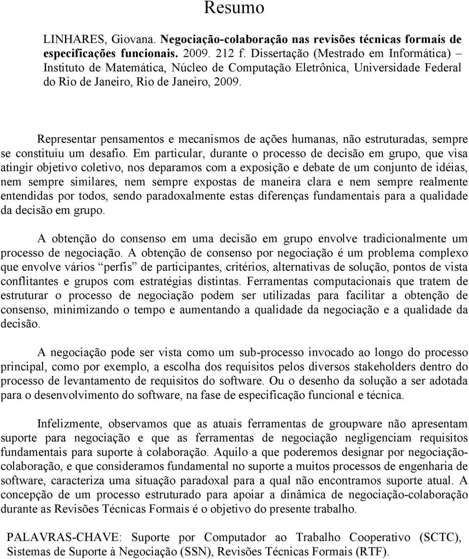 Representar pensamentos e mecanismos de ações humanas, não estruturadas, sempre se constituiu um desafio.