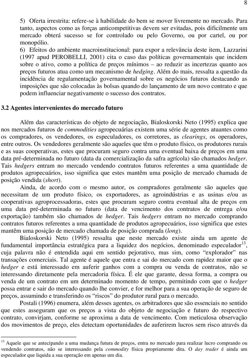 6) Efeitos do ambiente macroinstitucional: para expor a relevância deste item, Lazzarini (1997 apud PEROBELLI, 2001) cita o caso das políticas governamentais que incidem sobre o ativo, como a