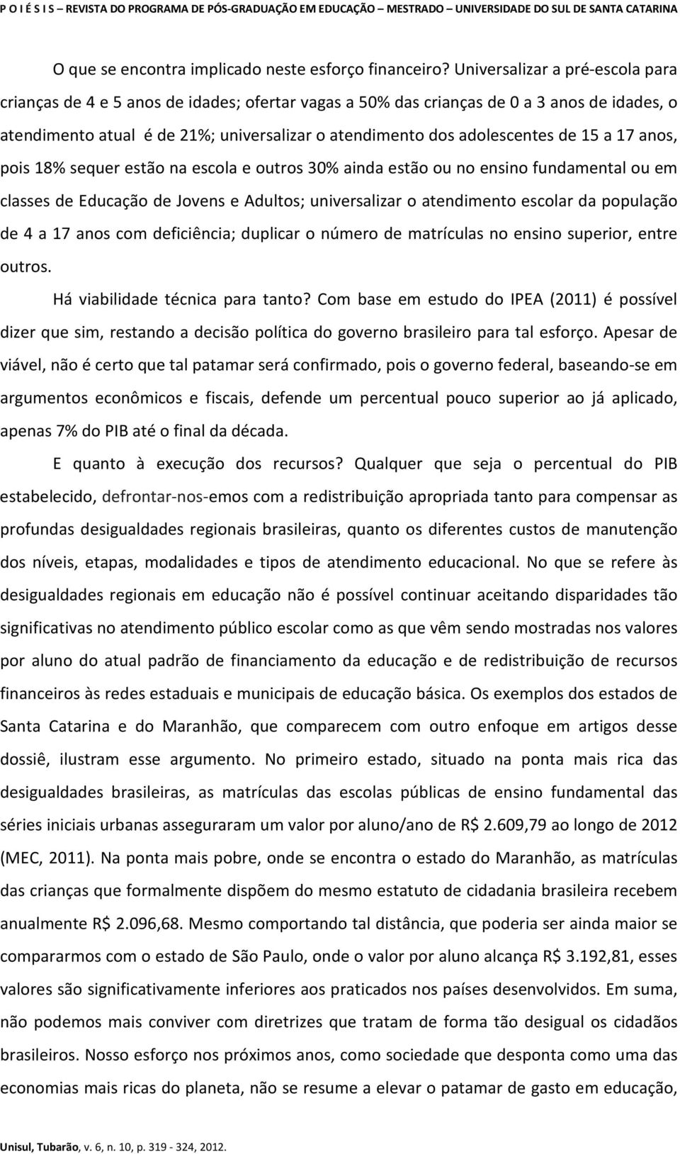 de 15 a 17 anos, pois 18% sequer estão na escola e outros 30% ainda estão ou no ensino fundamental ou em classes de Educação de Jovens e Adultos; universalizar o atendimento escolar da população de 4