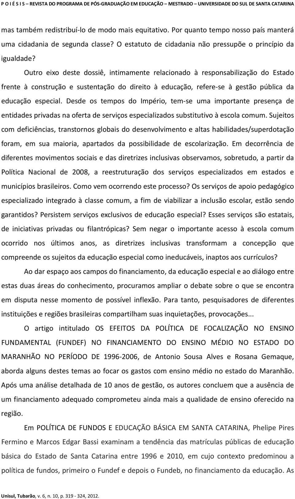 Desde os tempos do Império, tem-se uma importante presença de entidades privadas na oferta de serviços especializados substitutivo à escola comum.