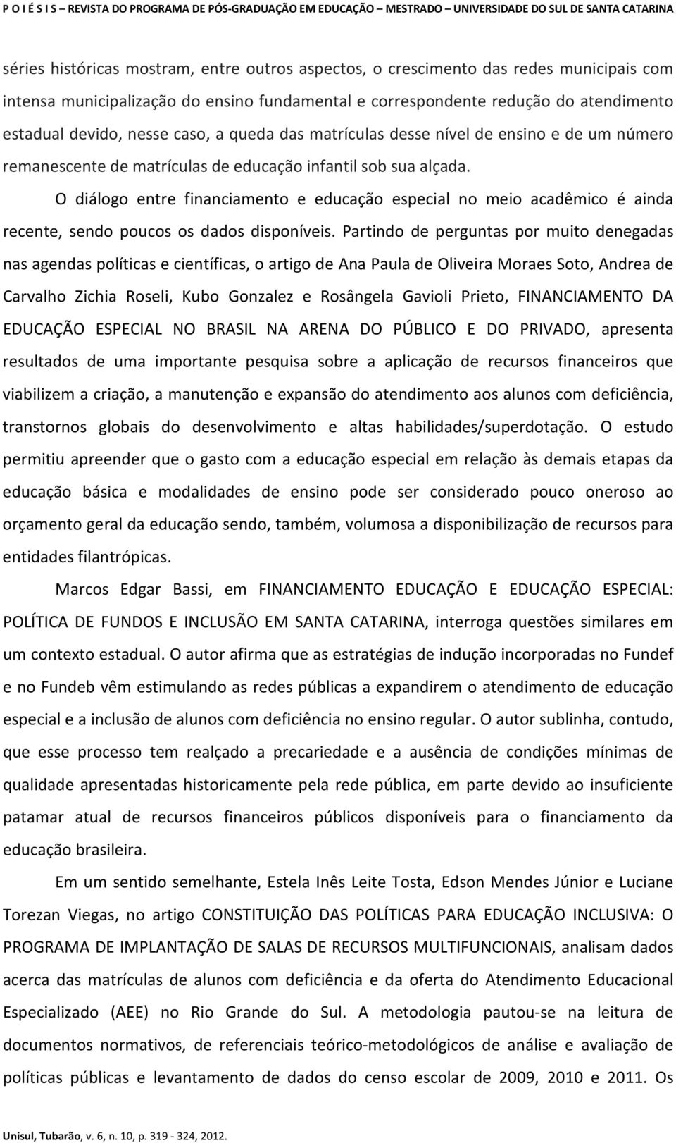 O diálogo entre financiamento e educação especial no meio acadêmico é ainda recente, sendo poucos os dados disponíveis.