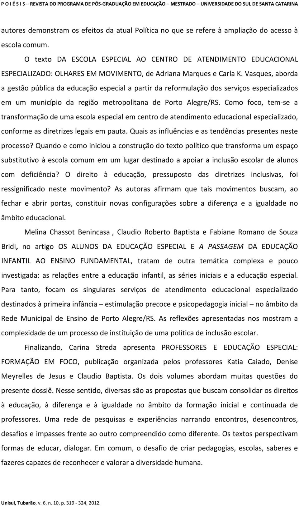 Vasques, aborda a gestão pública da educação especial a partir da reformulação dos serviços especializados em um município da região metropolitana de Porto Alegre/RS.