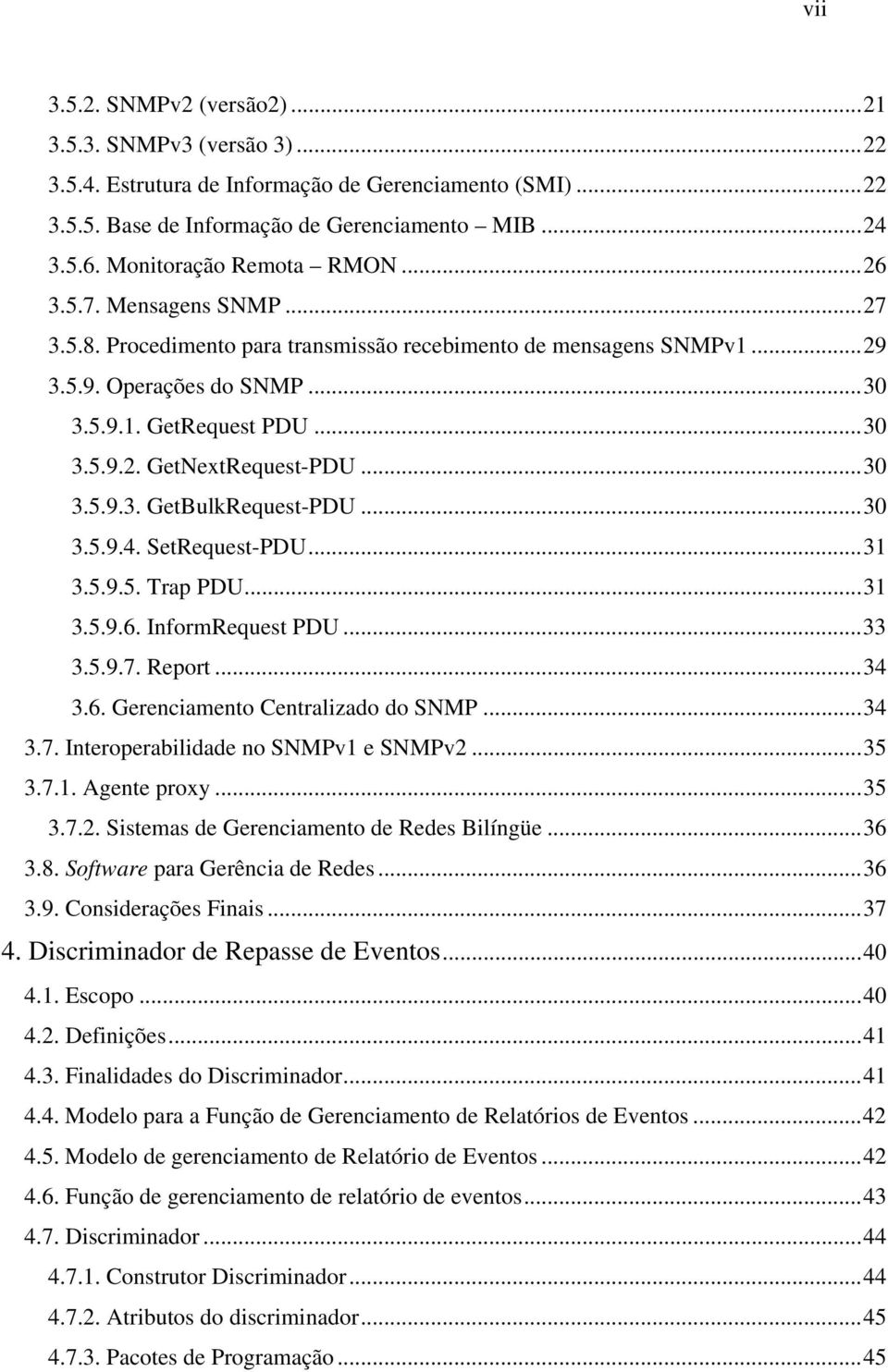 ..30 3.5.9.3. GetBulkRequest-PDU...30 3.5.9.4. SetRequest-PDU...31 3.5.9.5. Trap PDU...31 3.5.9.6. InformRequest PDU...33 3.5.9.7. Report...34 3.6. Gerenciamento Centralizado do SNMP...34 3.7. Interoperabilidade no SNMPv1 e SNMPv2.