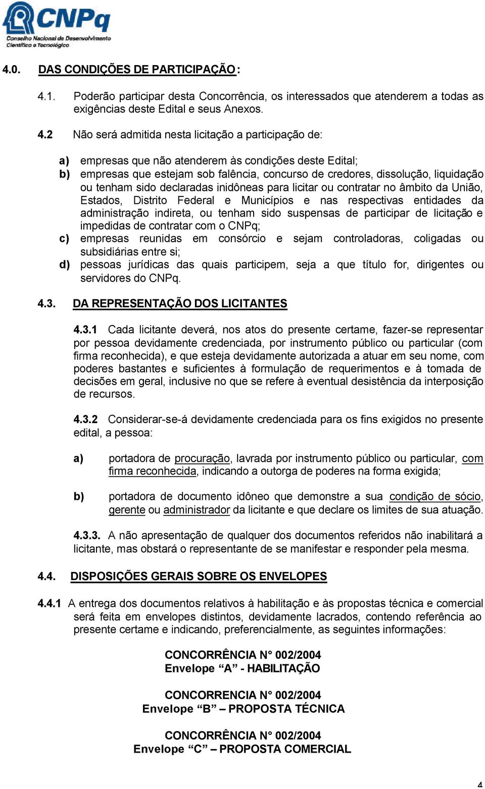 2 Não será admitida nesta licitação a participação de: a) empresas que não atenderem às condições deste Edital; b) empresas que estejam sob falência, concurso de credores, dissolução, liquidação ou