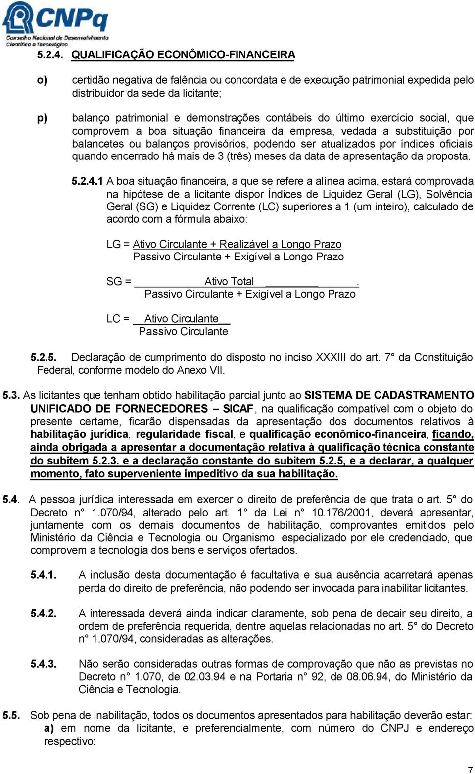 contábeis do último exercício social, que comprovem a boa situação financeira da empresa, vedada a substituição por balancetes ou balanços provisórios, podendo ser atualizados por índices oficiais