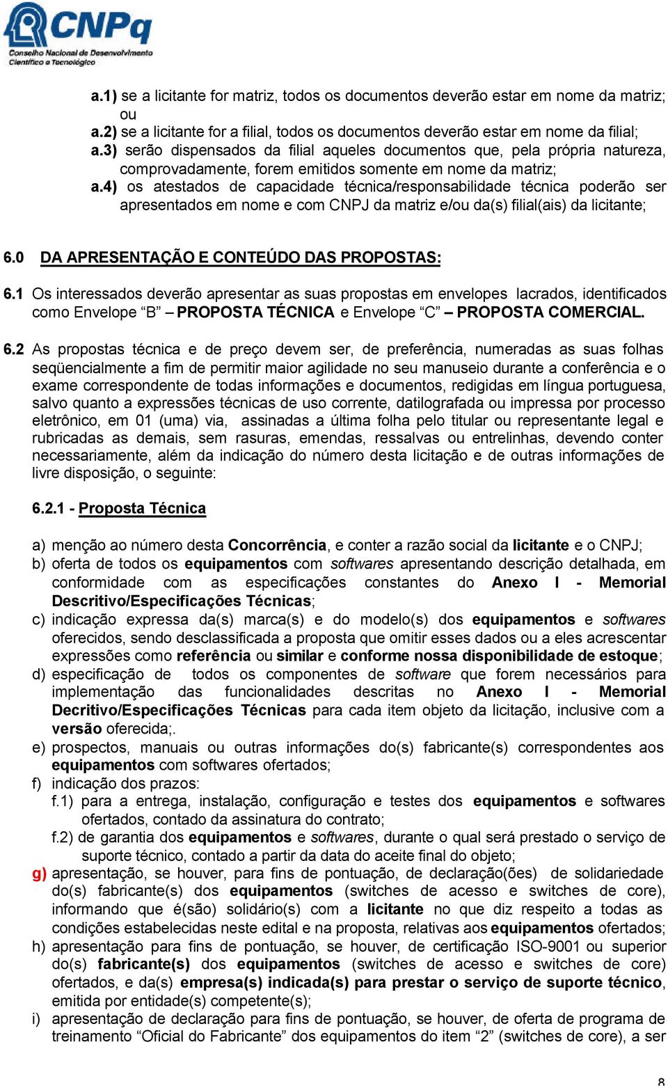 4) os atestados de capacidade técnica/responsabilidade técnica poderão ser apresentados em nome e com CNPJ da matriz e/ou da(s) filial(ais) da licitante; 6.