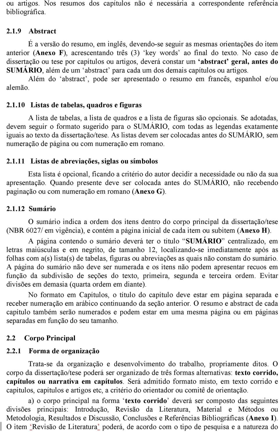 No caso de dissertação ou tese por capítulos ou artigos, deverá constar um abstract geral, antes do SUMÁRIO, além de um abstract para cada um dos demais capítulos ou artigos.