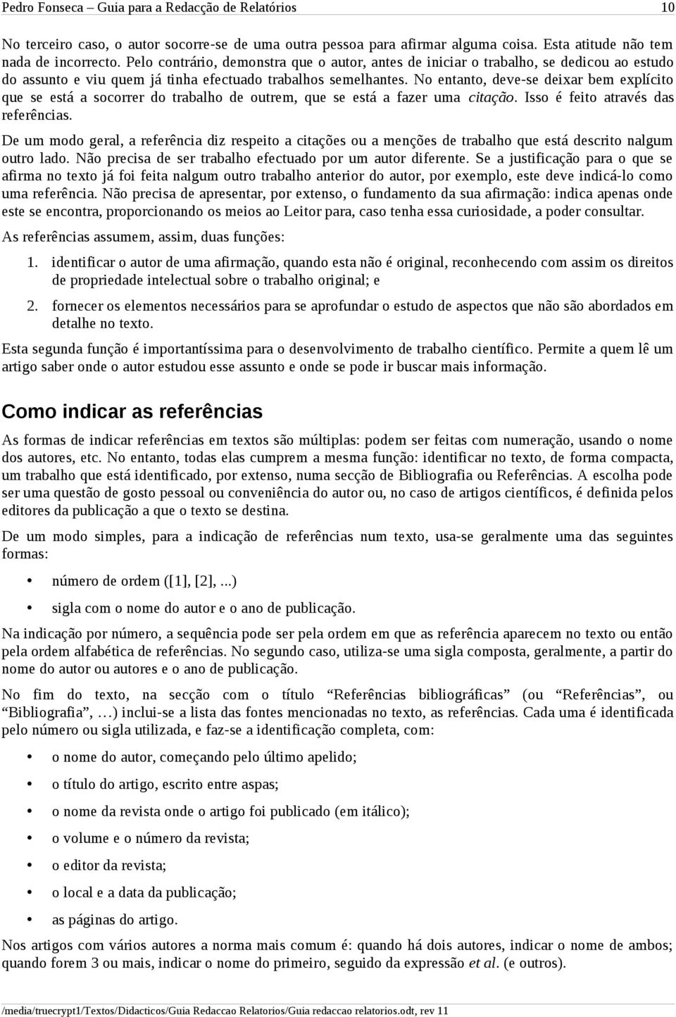 No entanto, deve-se deixar bem explícito que se está a socorrer do trabalho de outrem, que se está a fazer uma citação. Isso é feito através das referências.