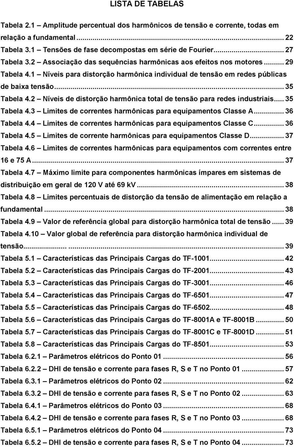 2 Níveis de distorção harmônica total de tensão para redes industriais... 35 Tabela 4.3 Limites de correntes harmônicas para equipamentos Classe A... 36 Tabela 4.