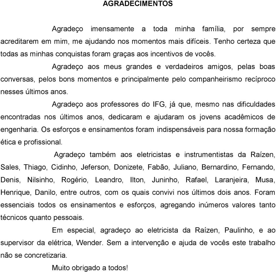 Agradeço aos meus grandes e verdadeiros amigos, pelas boas conversas, pelos bons momentos e principalmente pelo companheirismo recíproco nesses últimos anos.