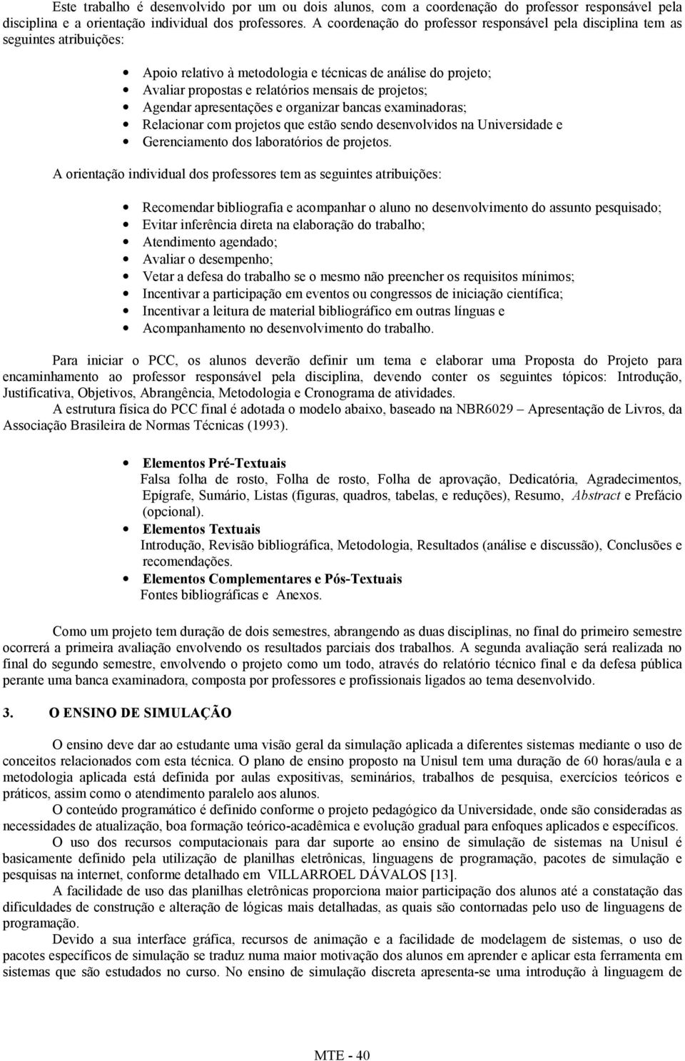 Agendar apresentações e organizar bancas examinadoras; Relacionar com projetos que estão sendo desenvolvidos na Universidade e Gerenciamento dos laboratórios de projetos.