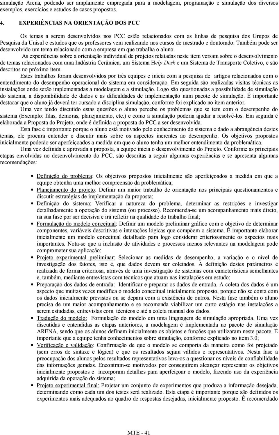 cursos de mestrado e doutorado. Também pode ser desenvolvido um tema relacionado com a empresa em que trabalha o aluno.