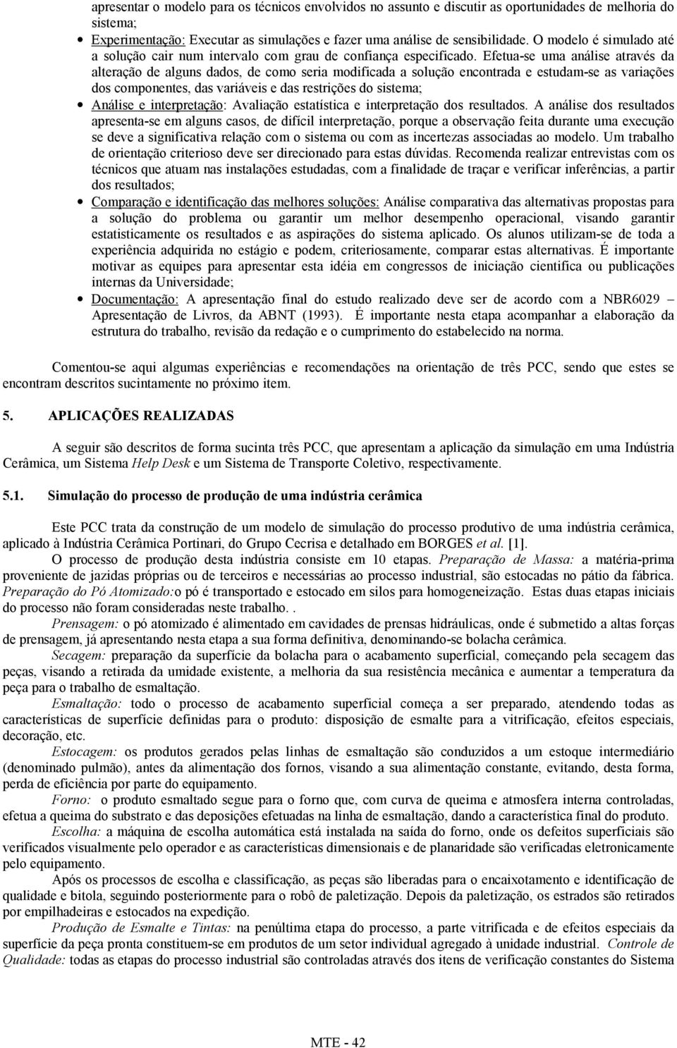 Efetua-se uma análise através da alteração de alguns dados, de como seria modificada a solução encontrada e estudam-se as variações dos componentes, das variáveis e das restrições do sistema; Análise