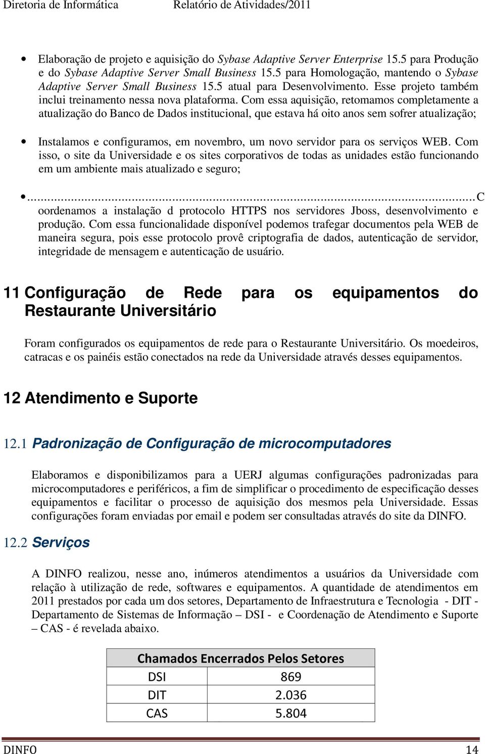 Com essa aquisição, retomamos completamente a atualização do Banco de Dados institucional, que estava há oito anos sem sofrer atualização; Instalamos e configuramos, em novembro, um novo servidor