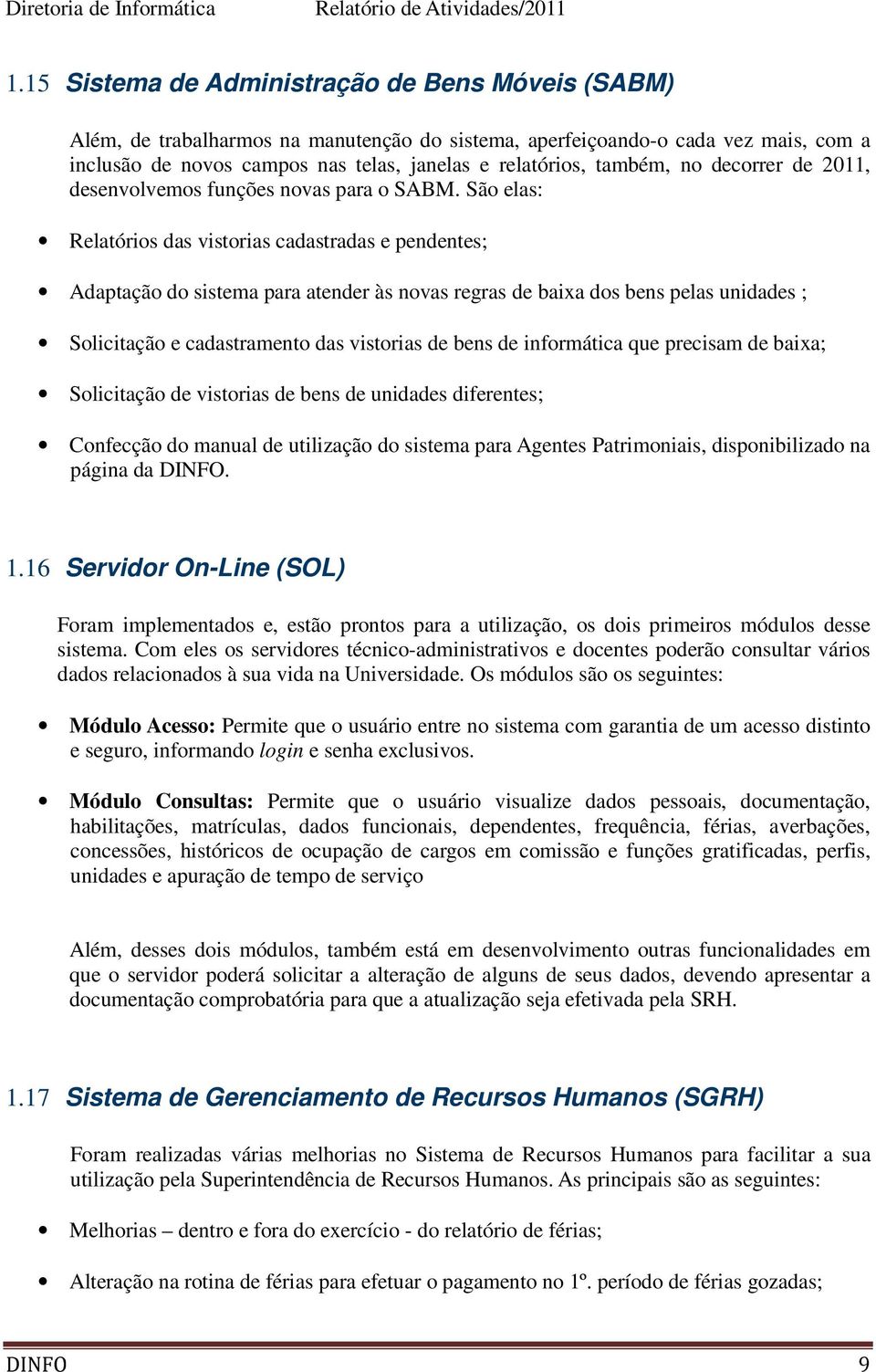 São elas: Relatórios das vistorias cadastradas e pendentes; Adaptação do sistema para atender às novas regras de baixa dos bens pelas unidades ; Solicitação e cadastramento das vistorias de bens de